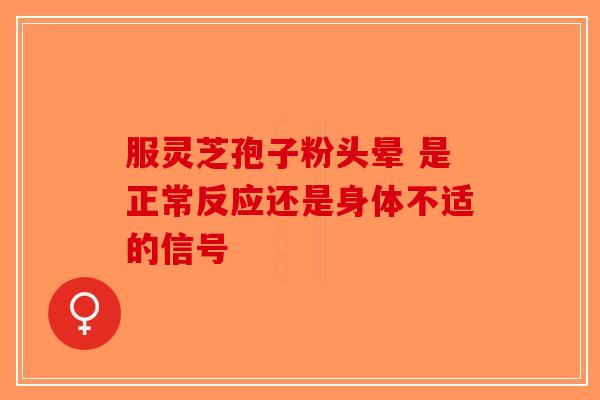 服灵芝孢子粉头晕 是正常反应还是身体不适的信号