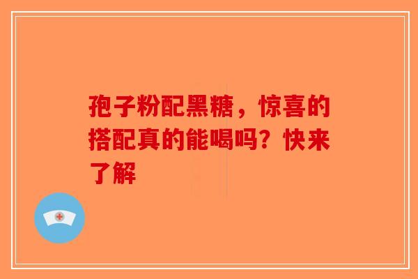 孢子粉配黑糖，惊喜的搭配真的能喝吗？快来了解