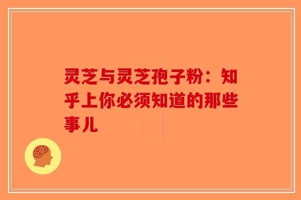 灵芝与灵芝孢子粉：知乎上你必须知道的那些事儿