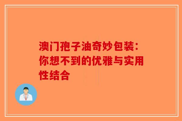 澳门孢子油奇妙包装：你想不到的优雅与实用性结合