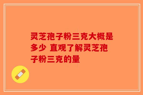 灵芝孢子粉三克大概是多少 直观了解灵芝孢子粉三克的量