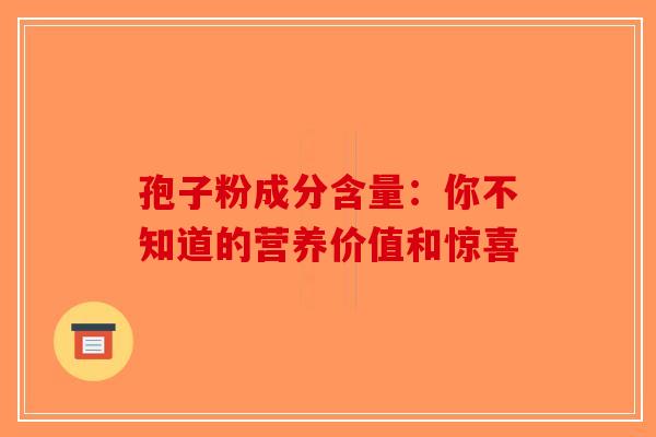 孢子粉成分含量：你不知道的营养价值和惊喜
