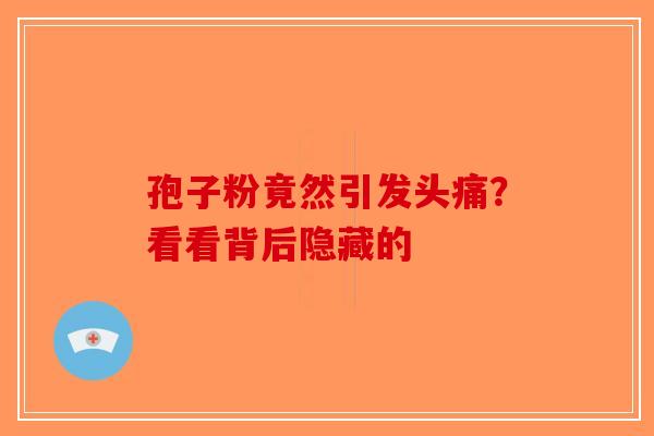 孢子粉竟然引发头痛？看看背后隐藏的