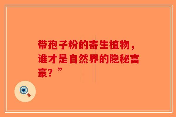 带孢子粉的寄生植物，谁才是自然界的隐秘富豪？”
