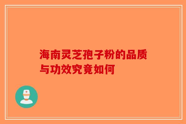 海南灵芝孢子粉的品质与功效究竟如何