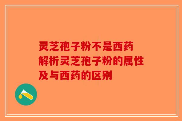 灵芝孢子粉不是西药 解析灵芝孢子粉的属性及与西药的区别