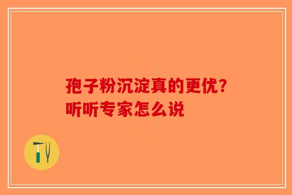 孢子粉沉淀真的更优？听听专家怎么说