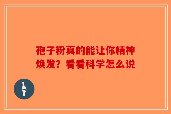 孢子粉真的能让你精神焕发？看看科学怎么说