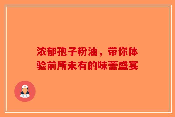 浓郁孢子粉油，带你体验前所未有的味蕾盛宴