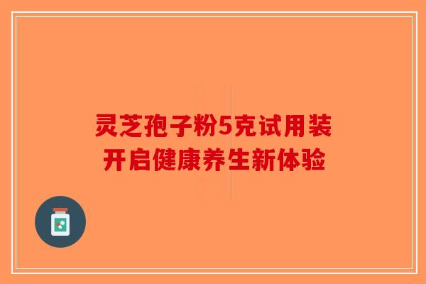 灵芝孢子粉5克试用装 开启健康养生新体验