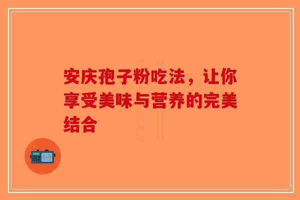 安庆孢子粉吃法，让你享受美味与营养的完美结合
