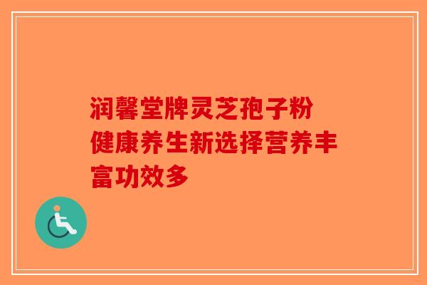 润馨堂牌灵芝孢子粉 健康养生新选择营养丰富功效多