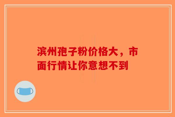 滨州孢子粉价格大，市面行情让你意想不到