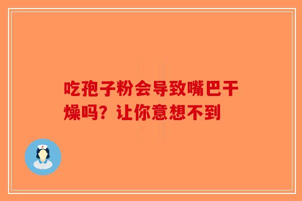 吃孢子粉会导致嘴巴干燥吗？让你意想不到
