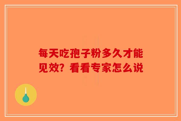 每天吃孢子粉多久才能见效？看看专家怎么说
