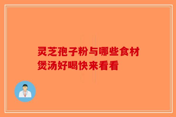 灵芝孢子粉与哪些食材煲汤好喝快来看看