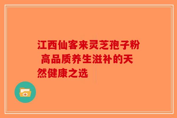 江西仙客来灵芝孢子粉 高品质养生滋补的天然健康之选