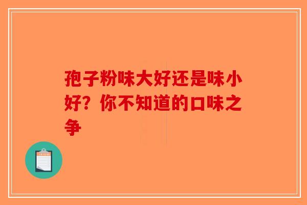 孢子粉味大好还是味小好？你不知道的口味之争