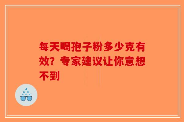 每天喝孢子粉多少克有效？专家建议让你意想不到