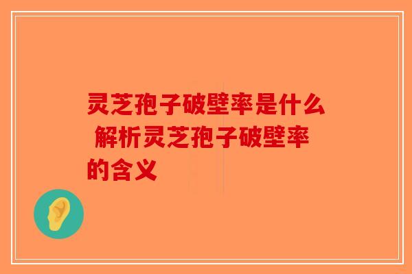 灵芝孢子破壁率是什么 解析灵芝孢子破壁率的含义