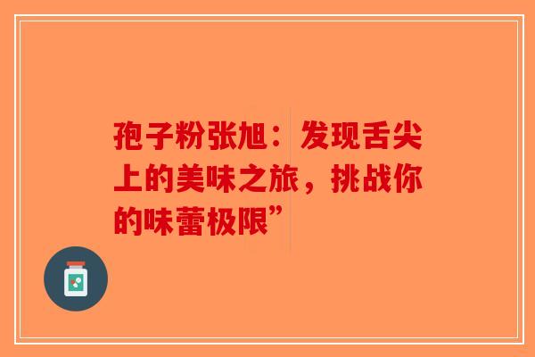 孢子粉张旭：发现舌尖上的美味之旅，挑战你的味蕾极限”