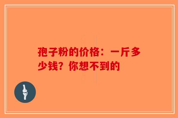 孢子粉的价格：一斤多少钱？你想不到的