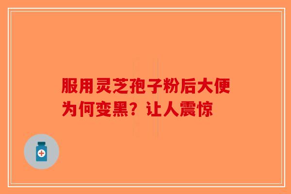 服用灵芝孢子粉后大便为何变黑？让人震惊