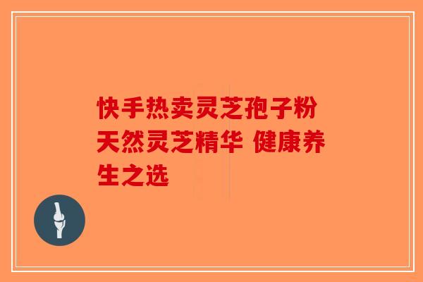 快手热卖灵芝孢子粉 天然灵芝精华 健康养生之选
