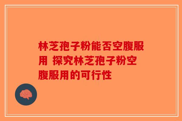 林芝孢子粉能否空腹服用 探究林芝孢子粉空腹服用的可行性