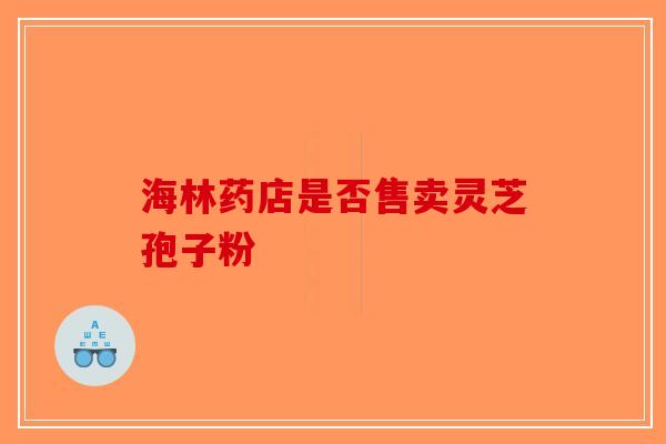 海林药店是否售卖灵芝孢子粉
