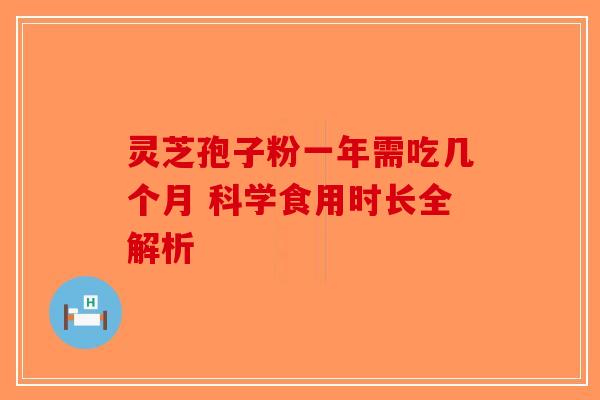 灵芝孢子粉一年需吃几个月 科学食用时长全解析