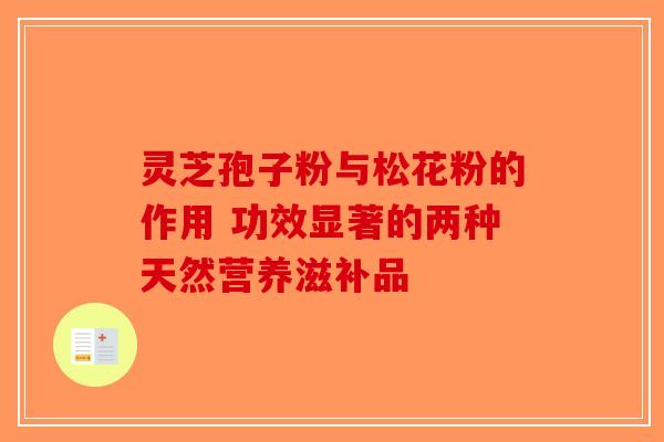 灵芝孢子粉与松花粉的作用 功效显著的两种天然营养滋补品