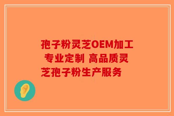 孢子粉灵芝OEM加工 专业定制 高品质灵芝孢子粉生产服务