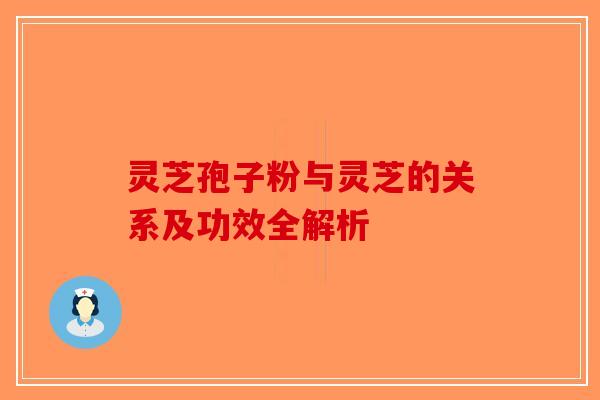 灵芝孢子粉与灵芝的关系及功效全解析