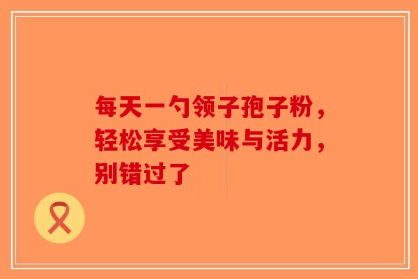 每天一勺领子孢子粉，轻松享受美味与活力，别错过了