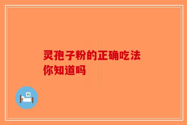 灵孢子粉的正确吃法 你知道吗