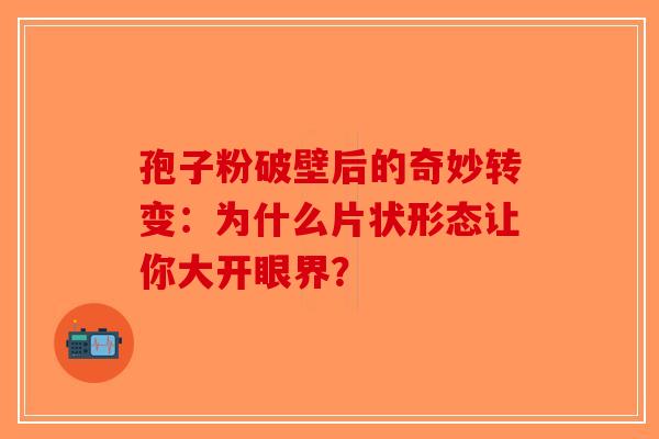 孢子粉破壁后的奇妙转变：为什么片状形态让你大开眼界？