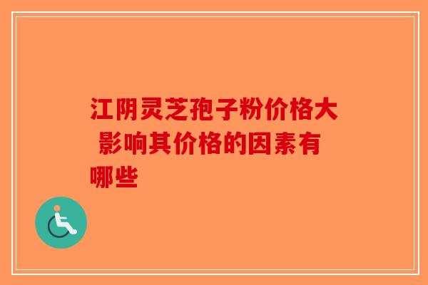 江阴灵芝孢子粉价格大 影响其价格的因素有哪些