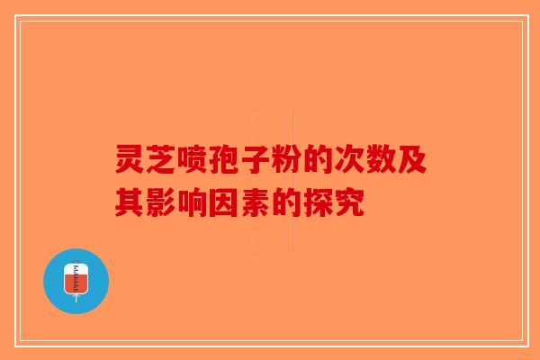 灵芝喷孢子粉的次数及其影响因素的探究