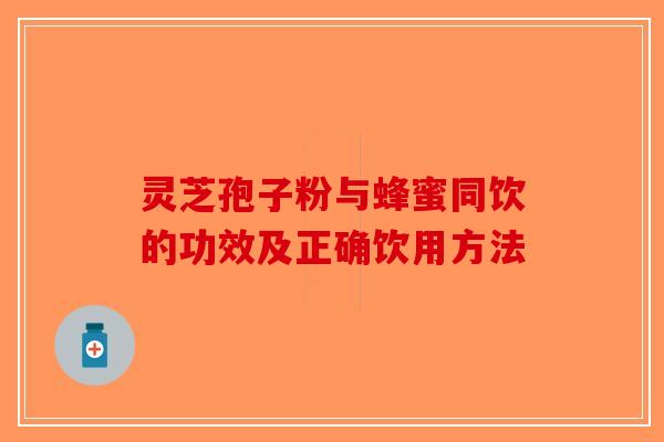 灵芝孢子粉与蜂蜜同饮的功效及正确饮用方法