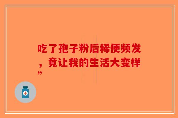 吃了孢子粉后稀便频发，竟让我的生活大变样”