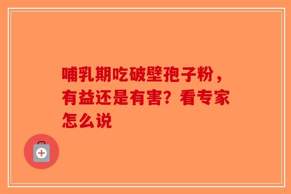 哺乳期吃破壁孢子粉，有益还是有害？看专家怎么说