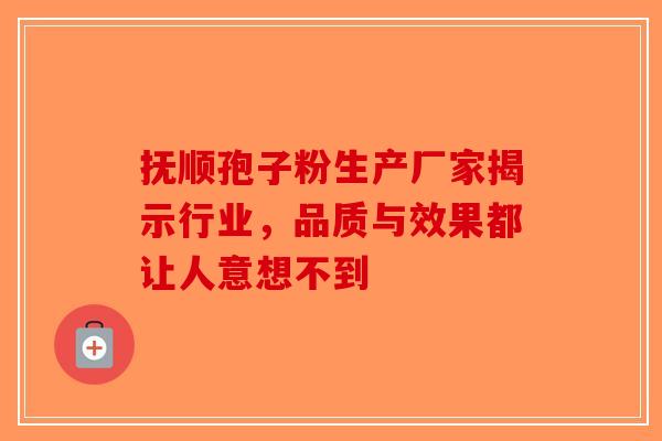 抚顺孢子粉生产厂家揭示行业，品质与效果都让人意想不到