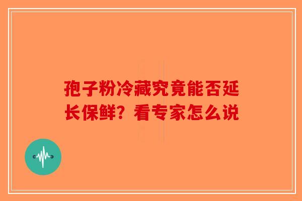 孢子粉冷藏究竟能否延长保鲜？看专家怎么说