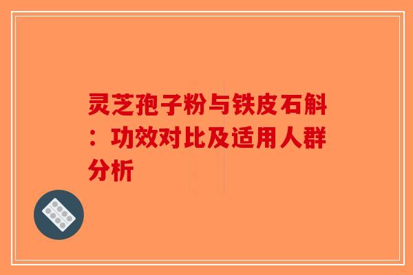 灵芝孢子粉与铁皮石斛：功效对比及适用人群分析