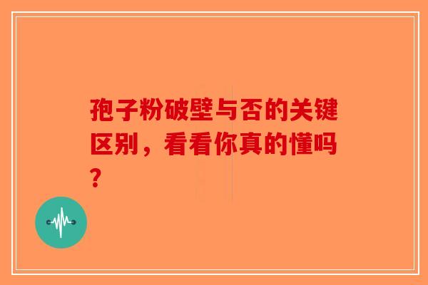 孢子粉破壁与否的关键区别，看看你真的懂吗？