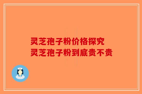灵芝孢子粉价格探究 灵芝孢子粉到底贵不贵