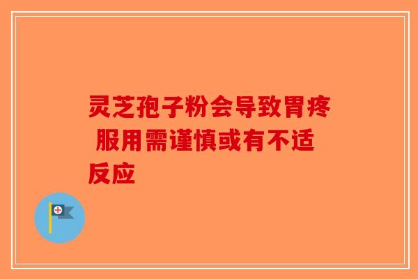 灵芝孢子粉会导致胃疼 服用需谨慎或有不适反应