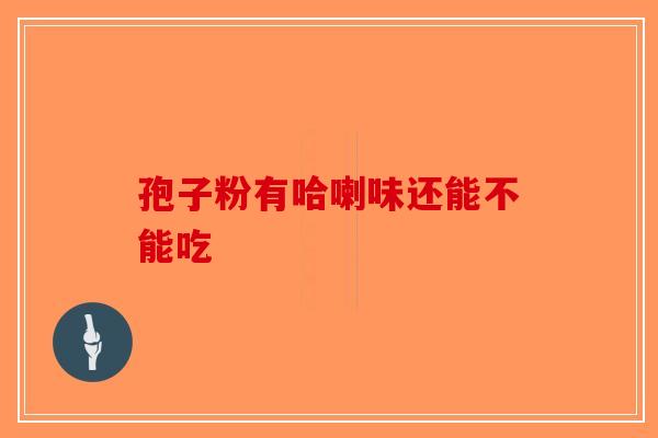 孢子粉有哈喇味还能不能吃