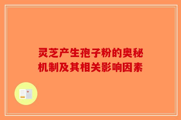 灵芝产生孢子粉的奥秘机制及其相关影响因素
